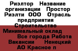 Риэлтор › Название организации ­ Простор-Риэлти, ООО › Отрасль предприятия ­ Строительство › Минимальный оклад ­ 150 000 - Все города Работа » Вакансии   . Ненецкий АО,Красное п.